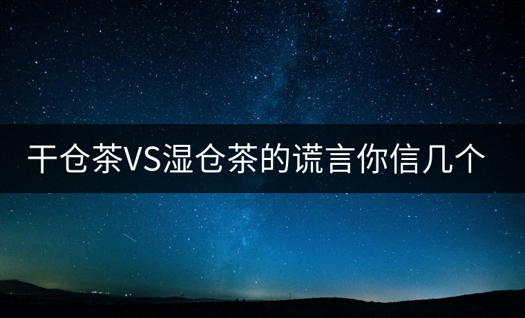 干倉茶VS濕倉茶的謊言你信幾個？