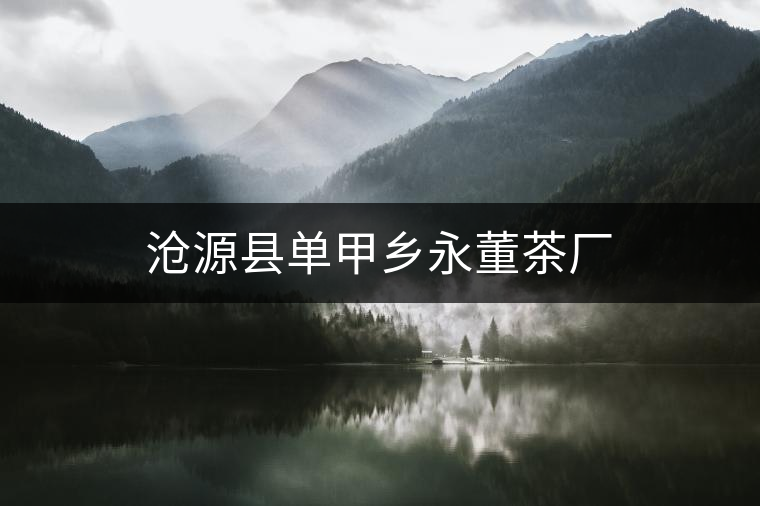 滄源縣單甲鄉(xiāng)永董茶廠