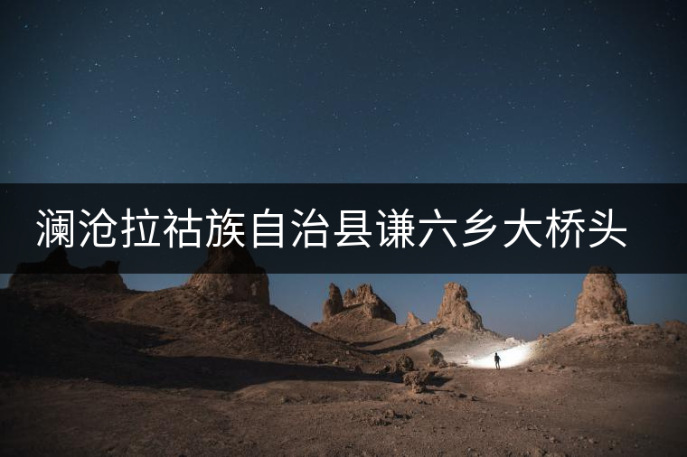 瀾滄拉祜族自治縣謙六鄉(xiāng)大橋頭茶廠