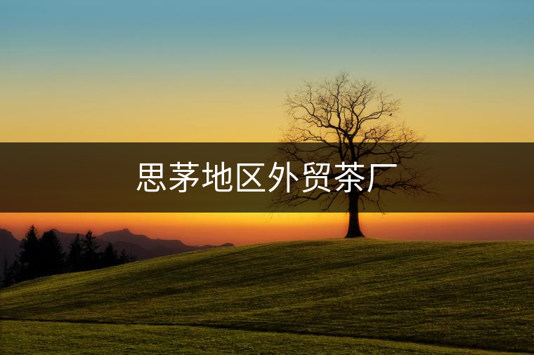 思茅地區(qū)外貿(mào)茶廠