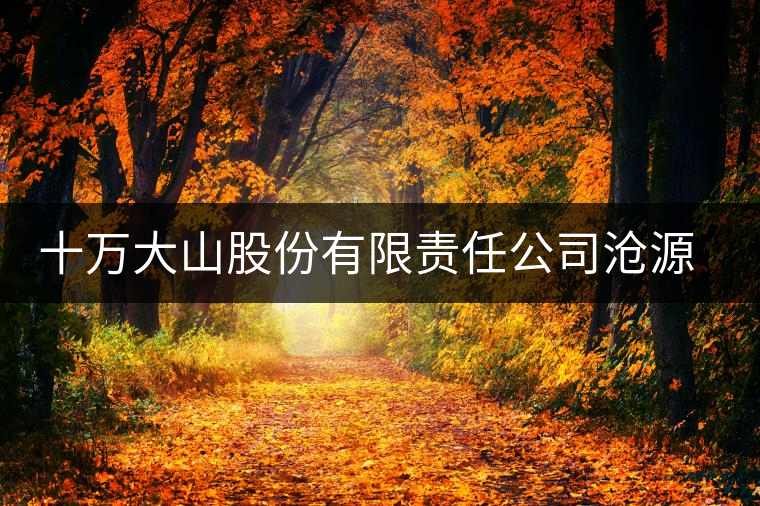 十萬大山股份有限責(zé)任公司滄源茶廠 十萬大山股份有限責(zé)任公司滄源茶廠