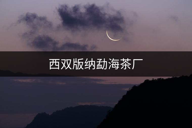西雙版納勐海茶廠 西雙版納勐海茶廠