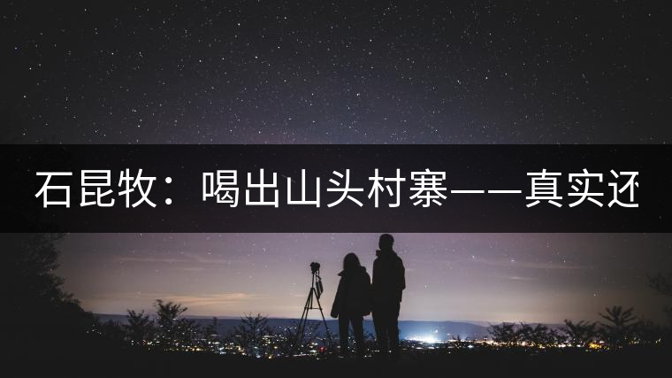 石昆牧：喝出山頭村寨——真實(shí)還是虛妄？