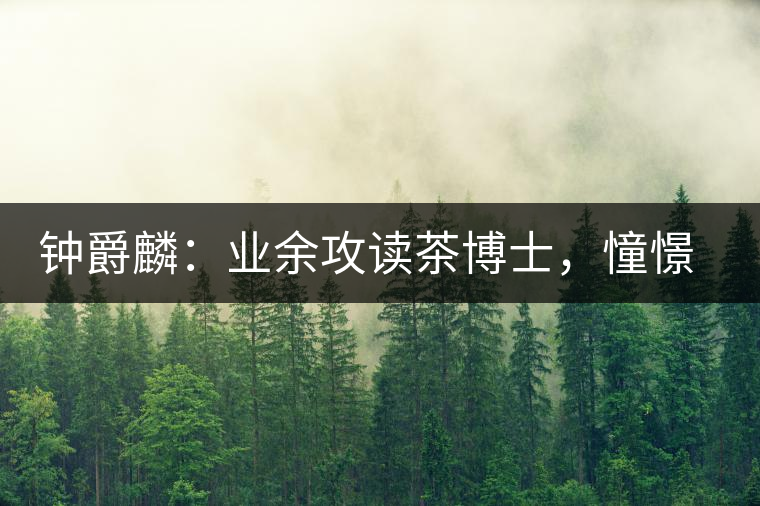 鐘爵麟：業(yè)余攻讀茶博士，憧憬全球開茶室