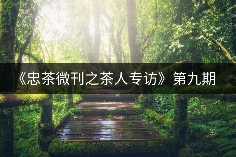 《忠茶微刊之茶人專(zhuān)訪(fǎng)》第九期——王樹(shù)文（下）