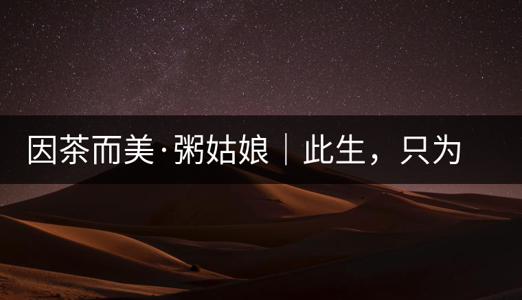 因茶而美·粥姑娘｜此生，只為不辜負(fù)