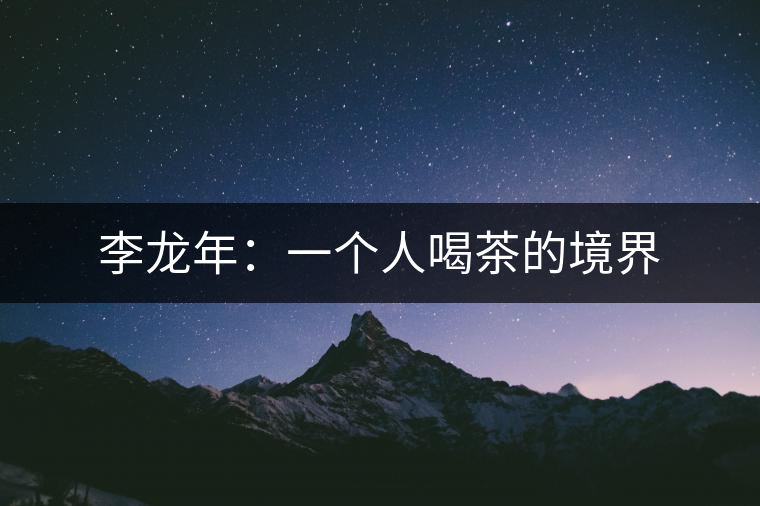 李龍年:一個人喝茶的境界 李龍年:一個人喝茶的境界