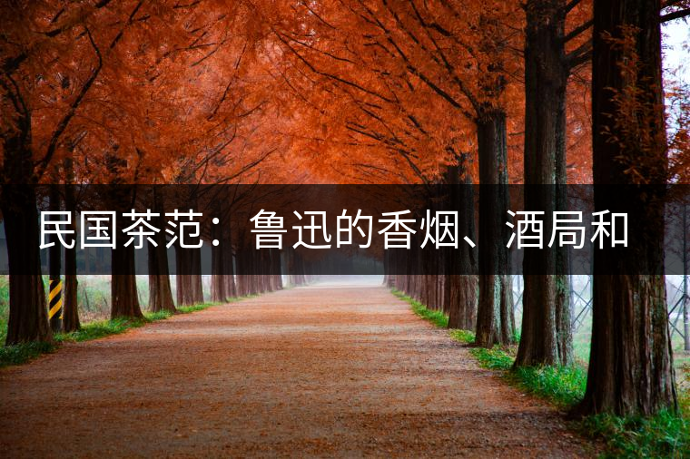 民國茶范：魯迅的香煙、酒局和茶生活