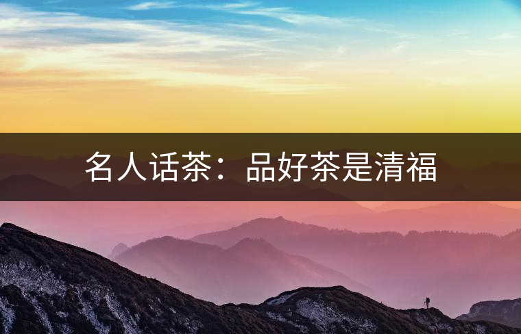 名人話茶：品好茶是清福