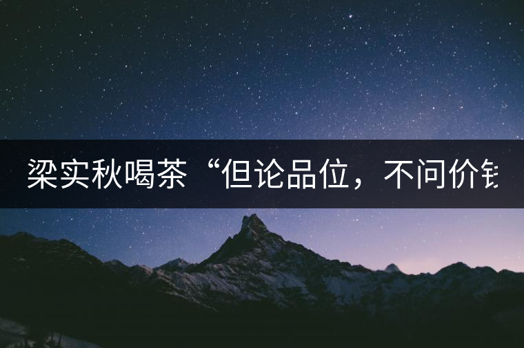 梁實秋喝茶“但論品位，不問價錢”