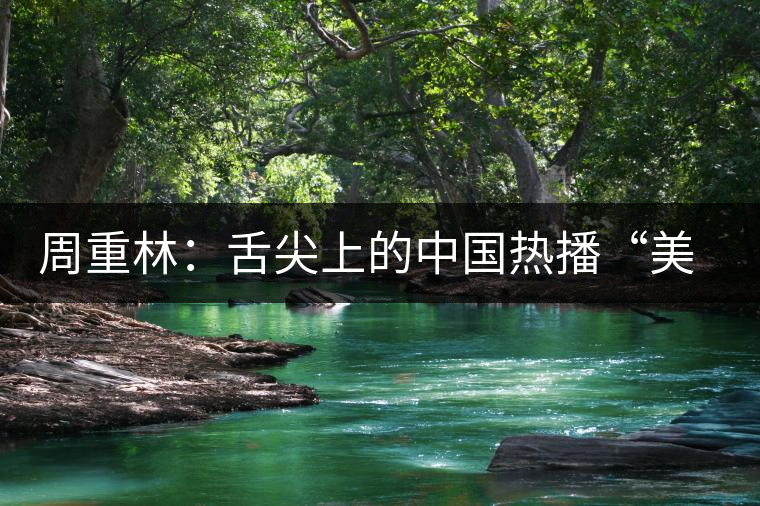 周重林：舌尖上的中國熱播“美食愛國主義”是虛幻