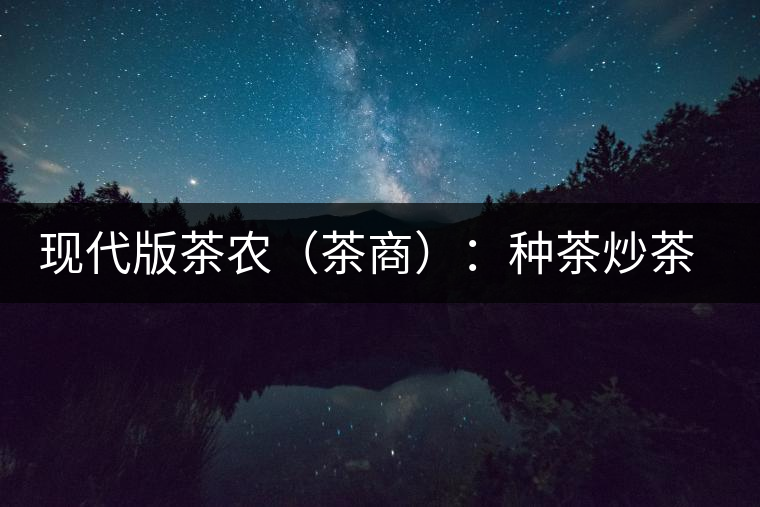 現(xiàn)代版茶農(nóng)（茶商）：種茶炒茶賣(mài)茶開(kāi)茶館