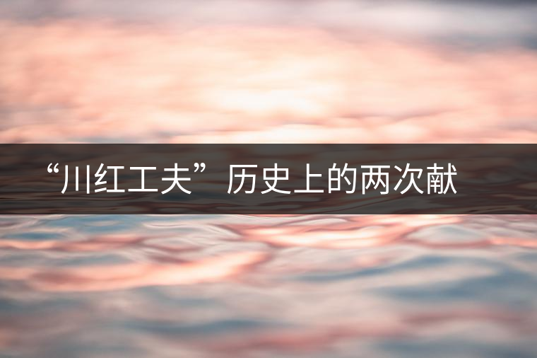 “川紅工夫”歷史上的兩次獻(xiàn)禮 “川紅工夫”歷史上的兩次獻(xiàn)禮