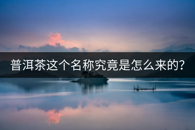 普洱茶這個名稱究竟是怎么來的？