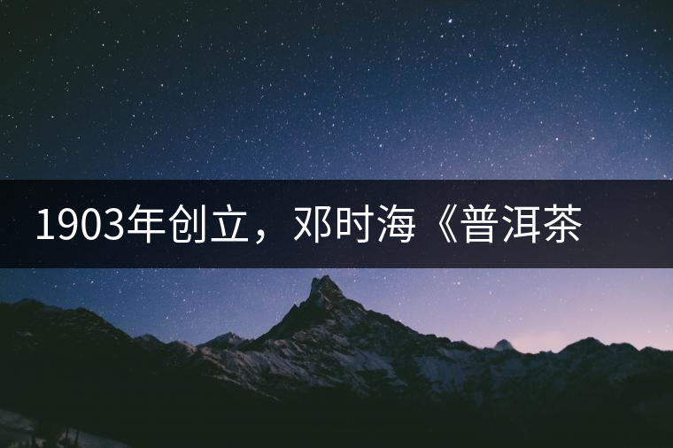 1903年創(chuàng)立，鄧時海《普洱茶》從未提及，它才是真的下關沱茶鼻祖