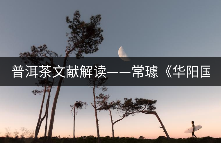 普洱茶文獻(xiàn)解讀——常璩《華陽國志·巴志》