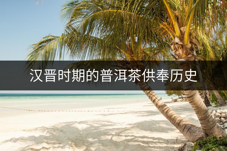 漢晉時期的普洱茶供奉歷史