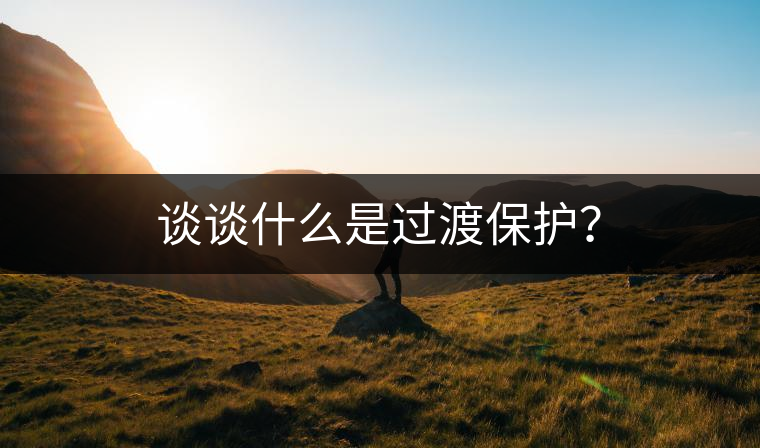 談?wù)勈裁词沁^渡保護(hù)？