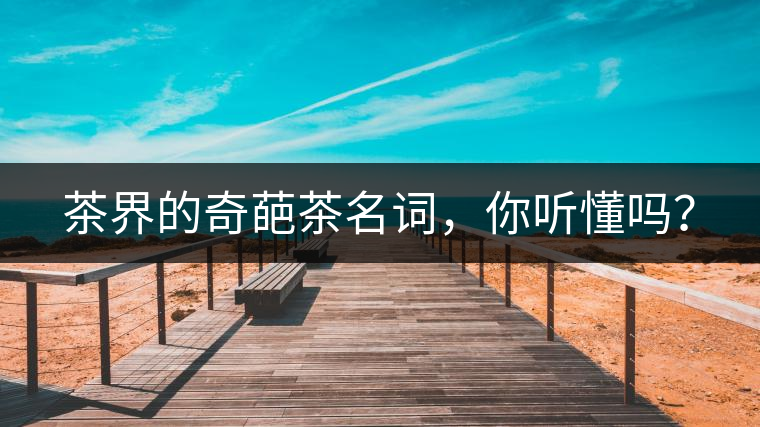 茶界的奇葩茶名詞，你聽懂嗎？