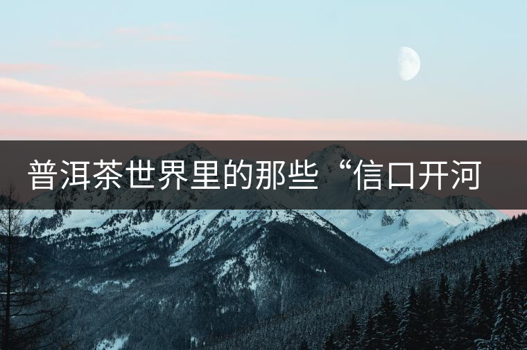 普洱茶世界里的那些“信口開(kāi)河”，你躺槍了嗎？