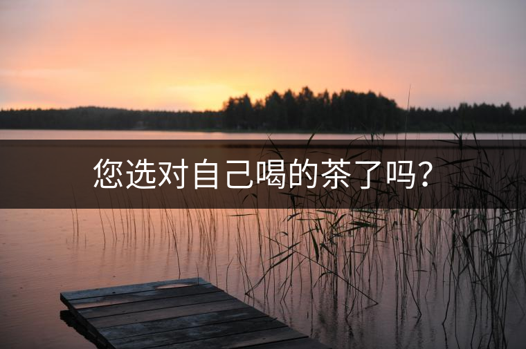 您選對(duì)自己喝的茶了嗎？