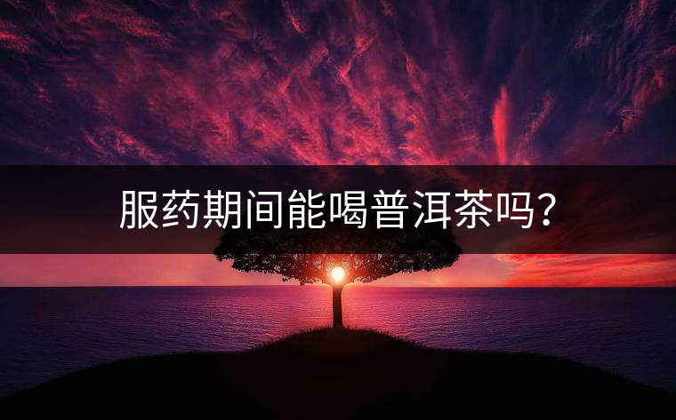 服藥期間能喝普洱茶嗎？