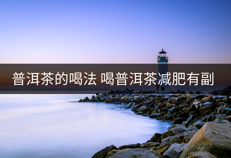 普洱茶的喝法 喝普洱茶減肥有副作用嗎？