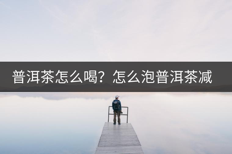 普洱茶怎么喝？怎么泡普洱茶減肥效果佳？