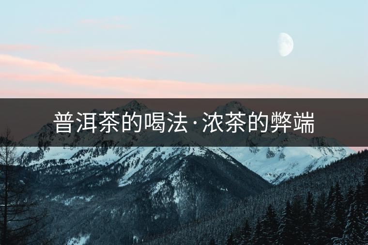 普洱茶的喝法·濃茶的弊端 普洱茶的喝法·濃茶的弊端