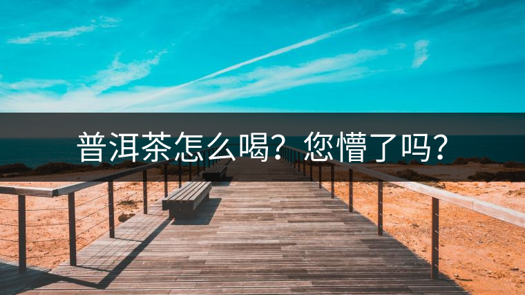 普洱茶怎么喝？您懵了嗎？
