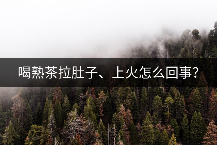 喝熟茶拉肚子、上火怎么回事？