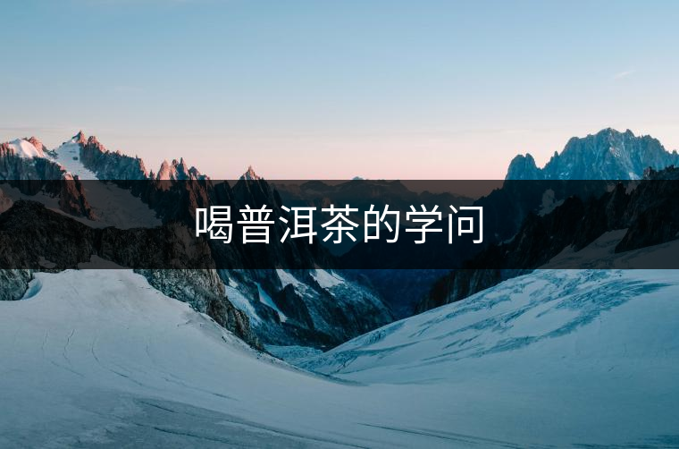 喝普洱茶的學(xué)問 喝普洱茶的學(xué)問