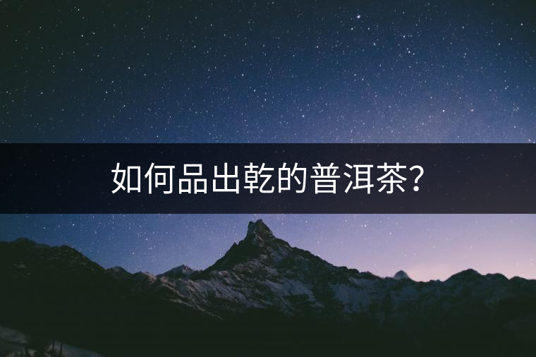 如何品出乾的普洱茶？