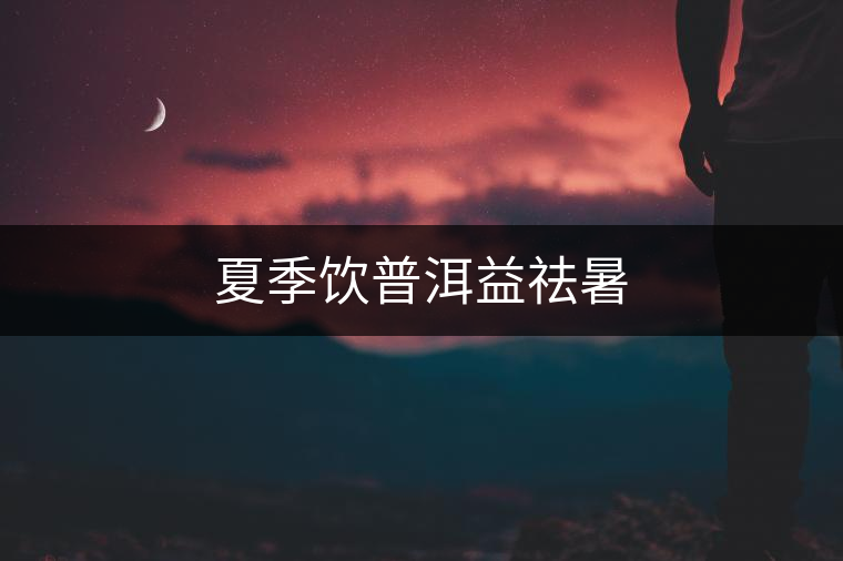 夏季飲普洱益祛暑