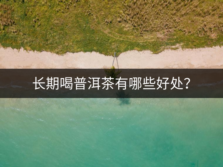 長期喝普洱茶有哪些好處？
