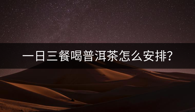 一日三餐喝普洱茶怎么安排？