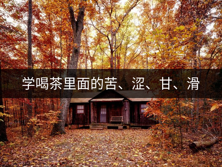 學喝茶里面的苦、澀、甘、滑
