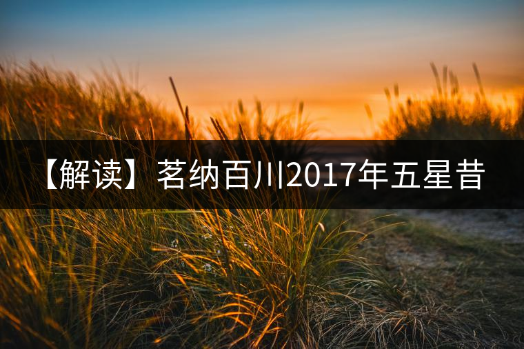 【解讀】茗納百川2017年五星昔歸（生）