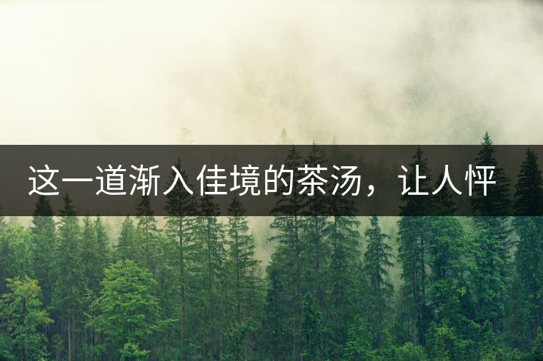 這一道漸入佳境的茶湯，讓人怦然心動