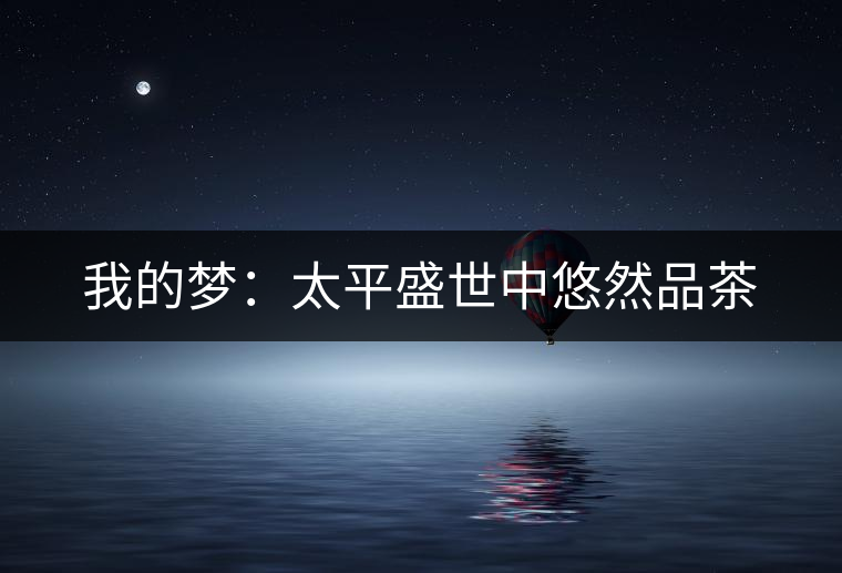 我的夢(mèng):太平盛世中悠然品茶 我的夢(mèng):太平盛世中悠然品茶