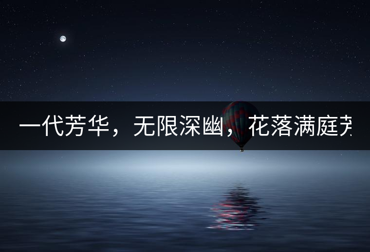 一代芳華，無(wú)限深幽，花落滿庭芳！