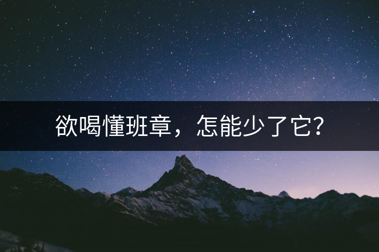 欲喝懂班章，怎能少了它？