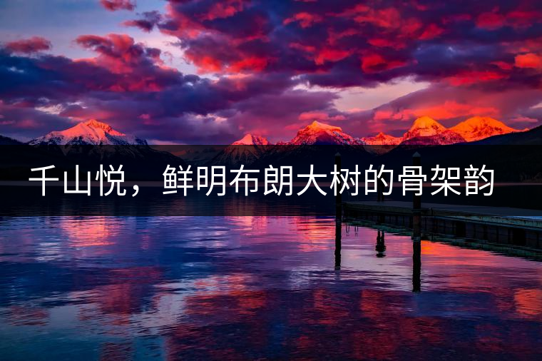 千山悅，鮮明布朗大樹的骨架韻味