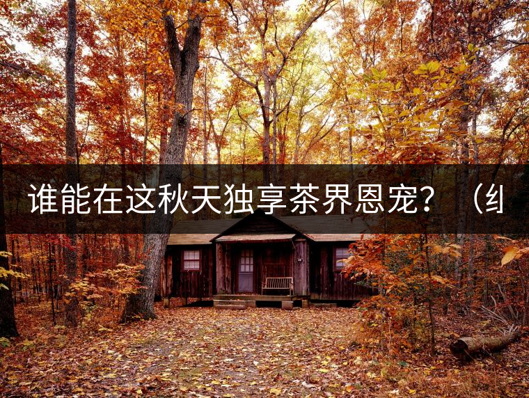 誰能在這秋天獨(dú)享茶界恩寵？（組圖）