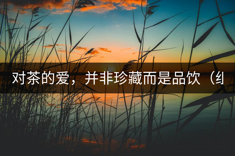 對(duì)茶的愛，并非珍藏而是品飲（組圖）