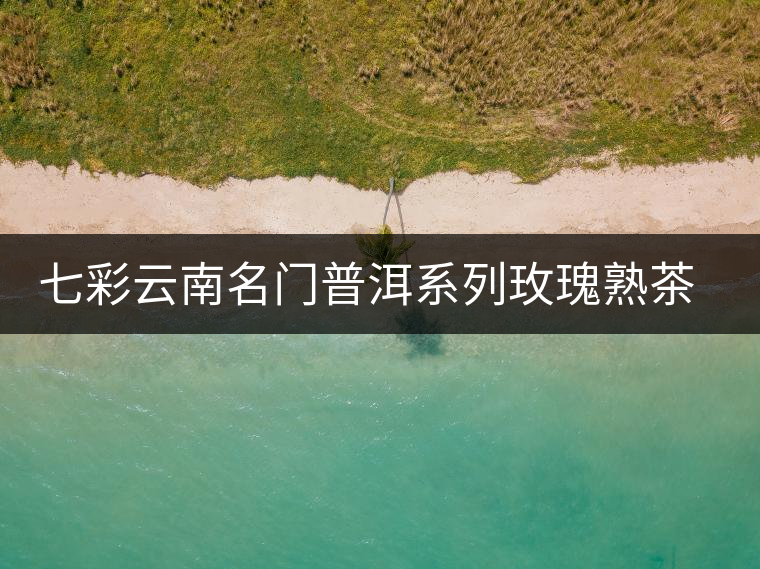 七彩云南名門普洱系列玫瑰熟茶開湯