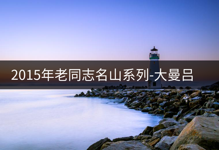 2015年老同志名山系列-大曼呂(生茶)品評(píng) 2015年老同志名山系列-大曼呂(生茶)品評(píng)