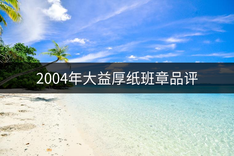 2004年大益厚紙班章品評(píng) 2004年大益厚紙班章品評(píng)