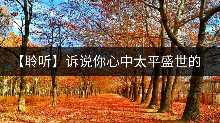 【聆聽(tīng)】訴說(shuō)你心中太平盛世的模樣 【聆聽(tīng)】訴說(shuō)你心中太平盛世的模樣