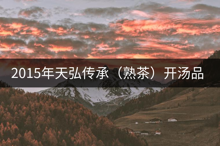 2015年天弘傳承（熟茶）開湯品鑒